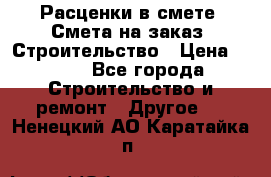 Расценки в смете. Смета на заказ. Строительство › Цена ­ 500 - Все города Строительство и ремонт » Другое   . Ненецкий АО,Каратайка п.